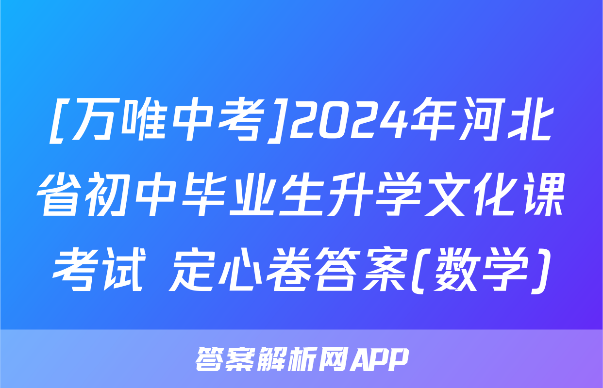 [万唯中考]2024年河北省初中毕业生升学文化课考试 定心卷答案(数学)