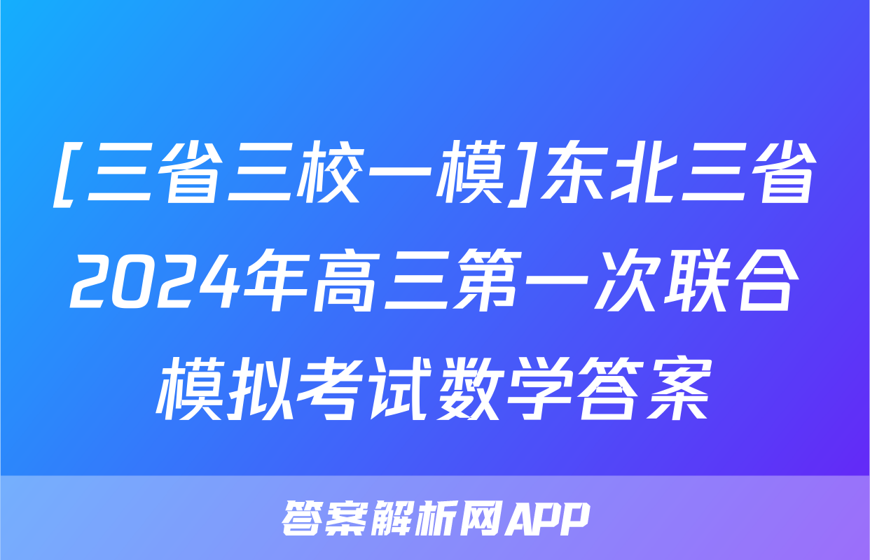 [三省三校一模]东北三省2024年高三第一次联合模拟考试数学答案