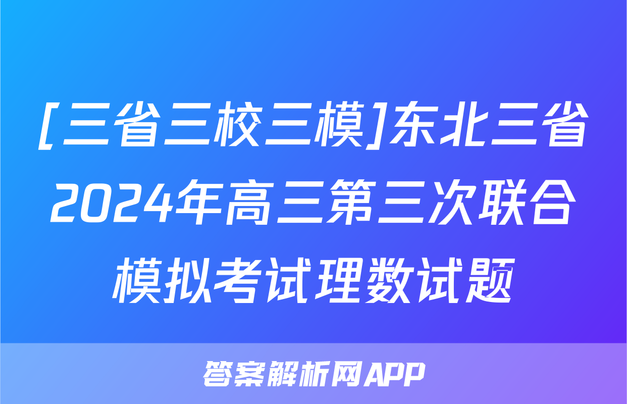 [三省三校三模]东北三省2024年高三第三次联合模拟考试理数试题