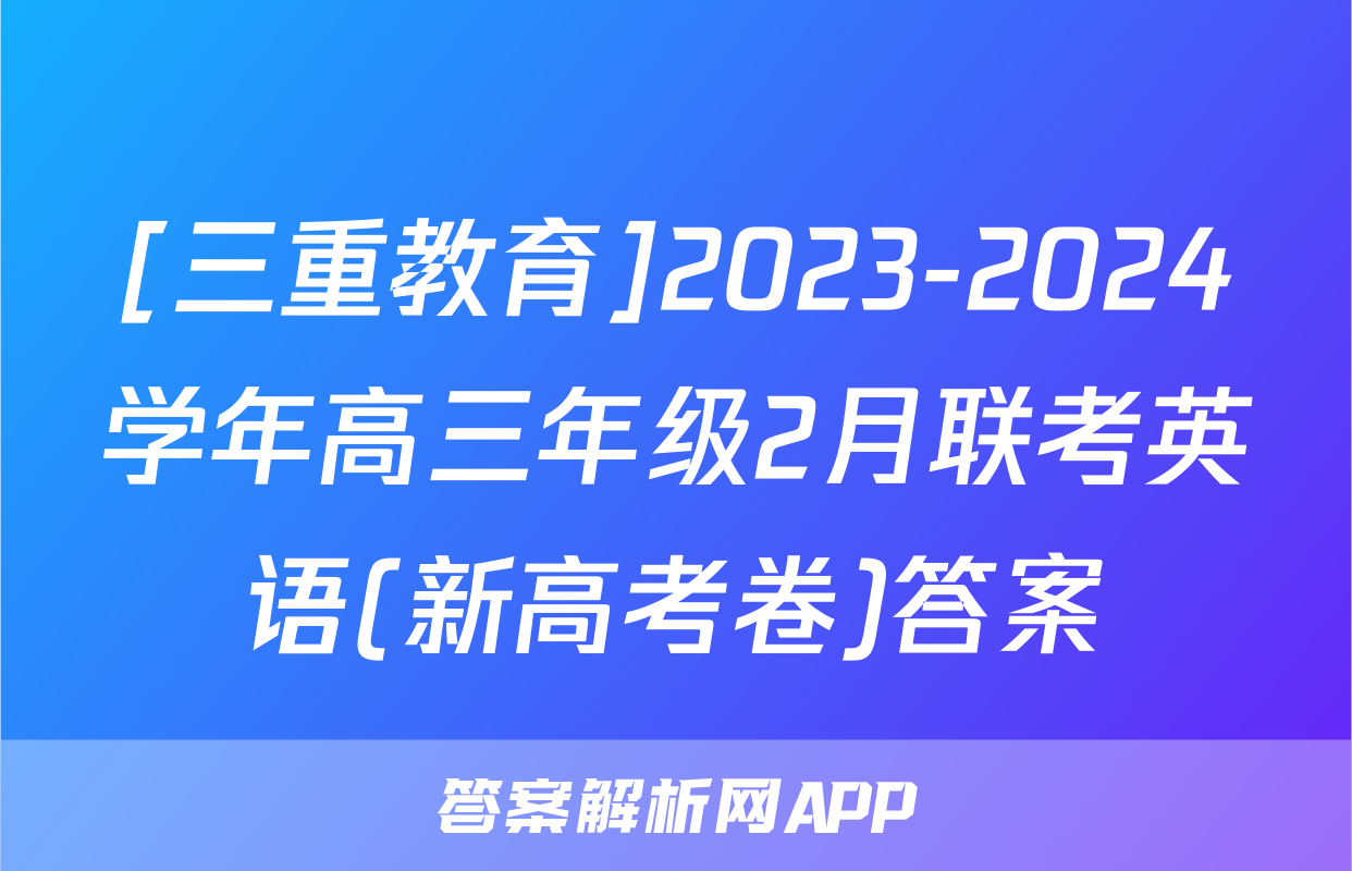 [三重教育]2023-2024学年高三年级2月联考英语(新高考卷)答案