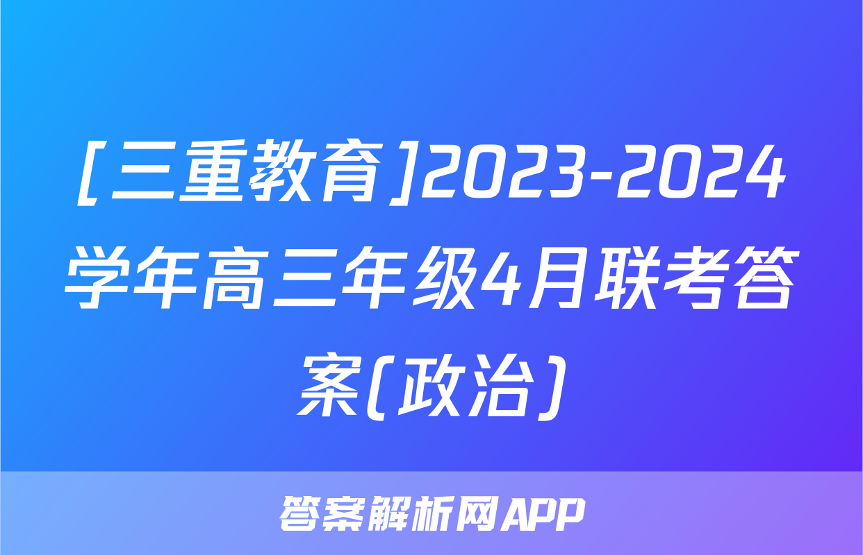 [三重教育]2023-2024学年高三年级4月联考答案(政治)