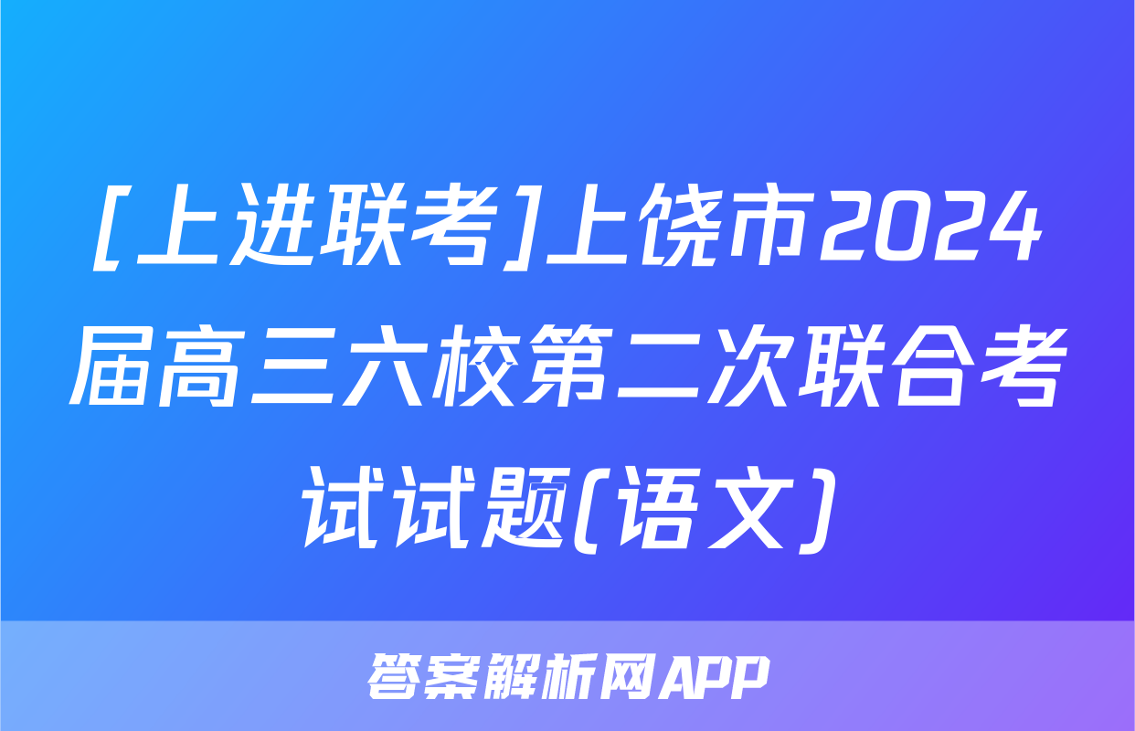 [上进联考]上饶市2024届高三六校第二次联合考试试题(语文)