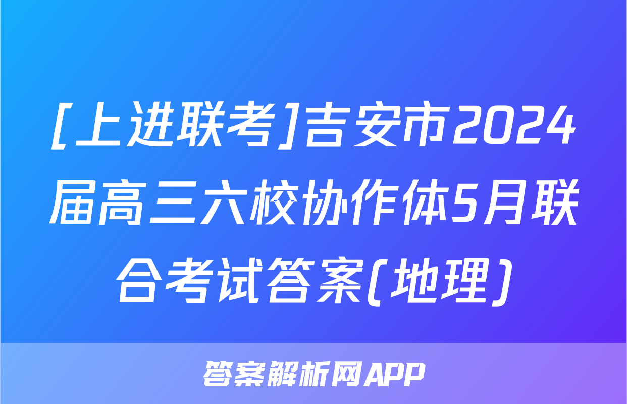 [上进联考]吉安市2024届高三六校协作体5月联合考试答案(地理)