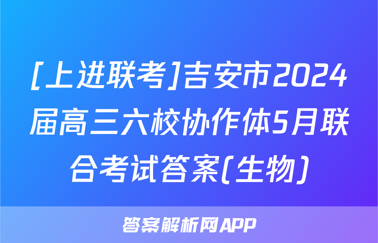 [上进联考]吉安市2024届高三六校协作体5月联合考试答案(生物)