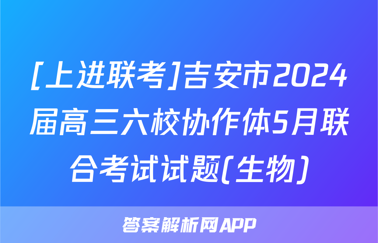 [上进联考]吉安市2024届高三六校协作体5月联合考试试题(生物)