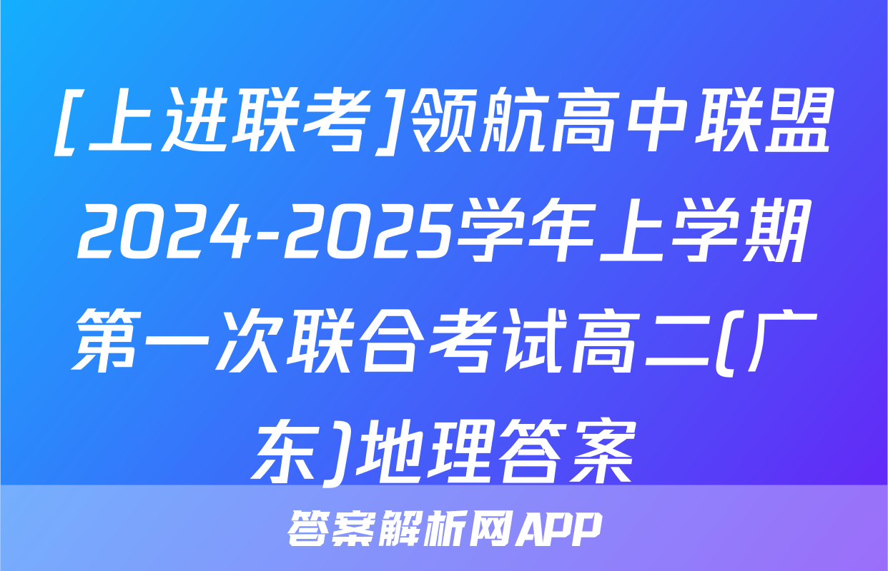 [上进联考]领航高中联盟2024-2025学年上学期第一次联合考试高二(广东)地理答案