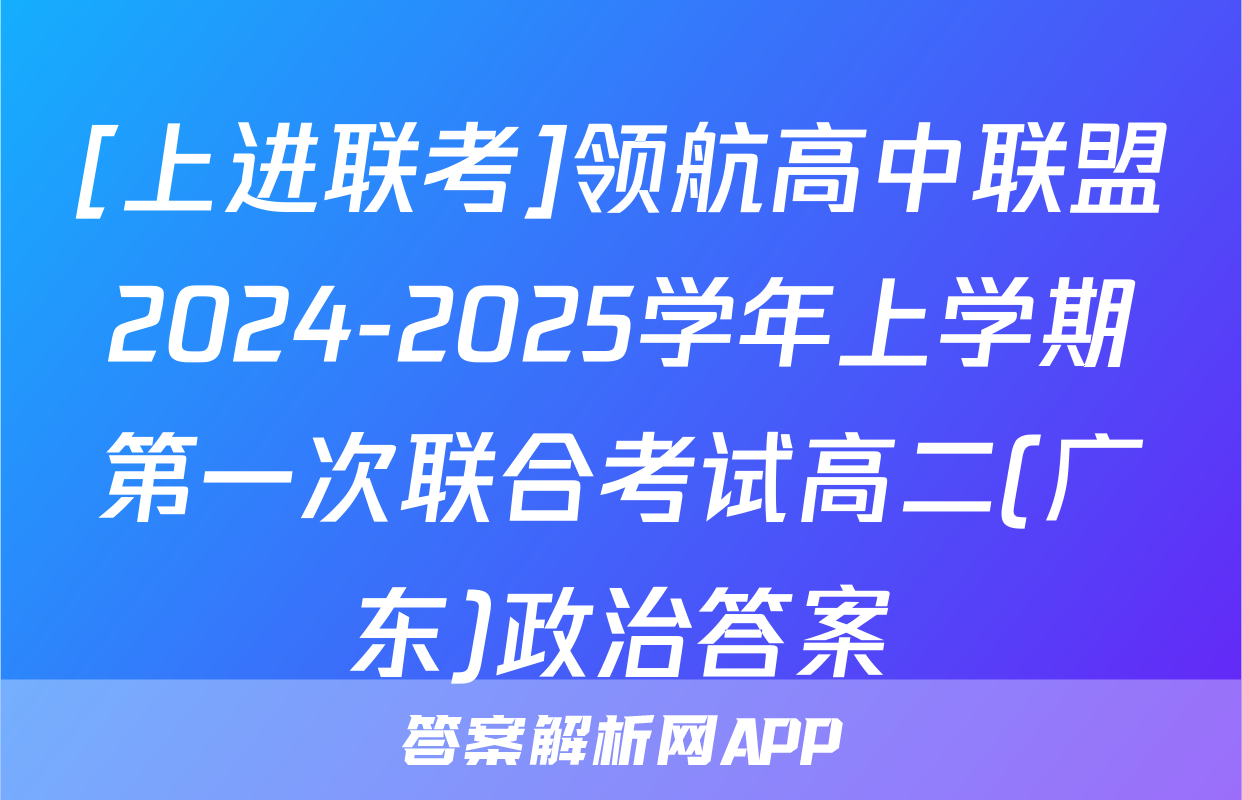 [上进联考]领航高中联盟2024-2025学年上学期第一次联合考试高二(广东)政治答案