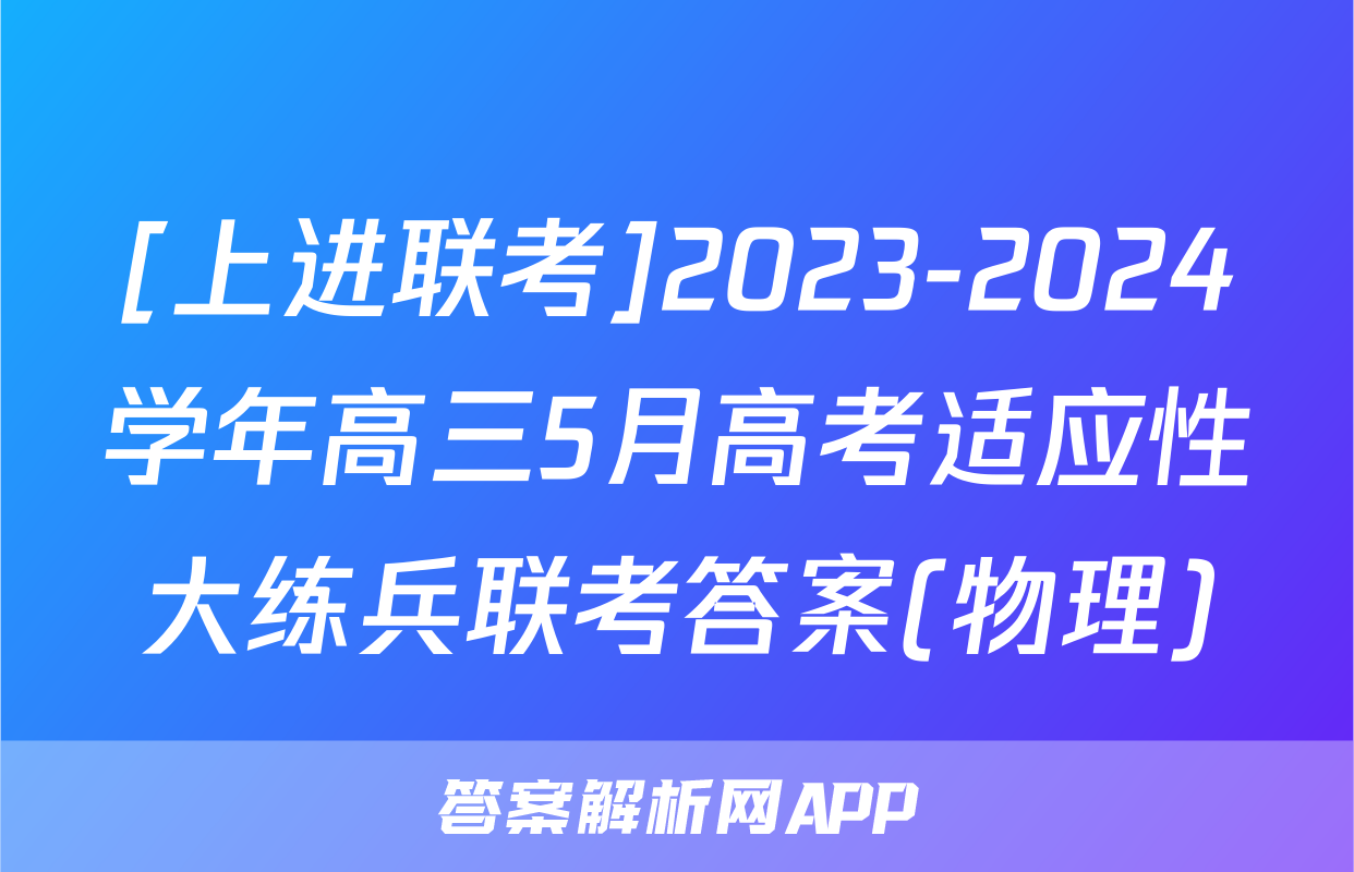 [上进联考]2023-2024学年高三5月高考适应性大练兵联考答案(物理)
