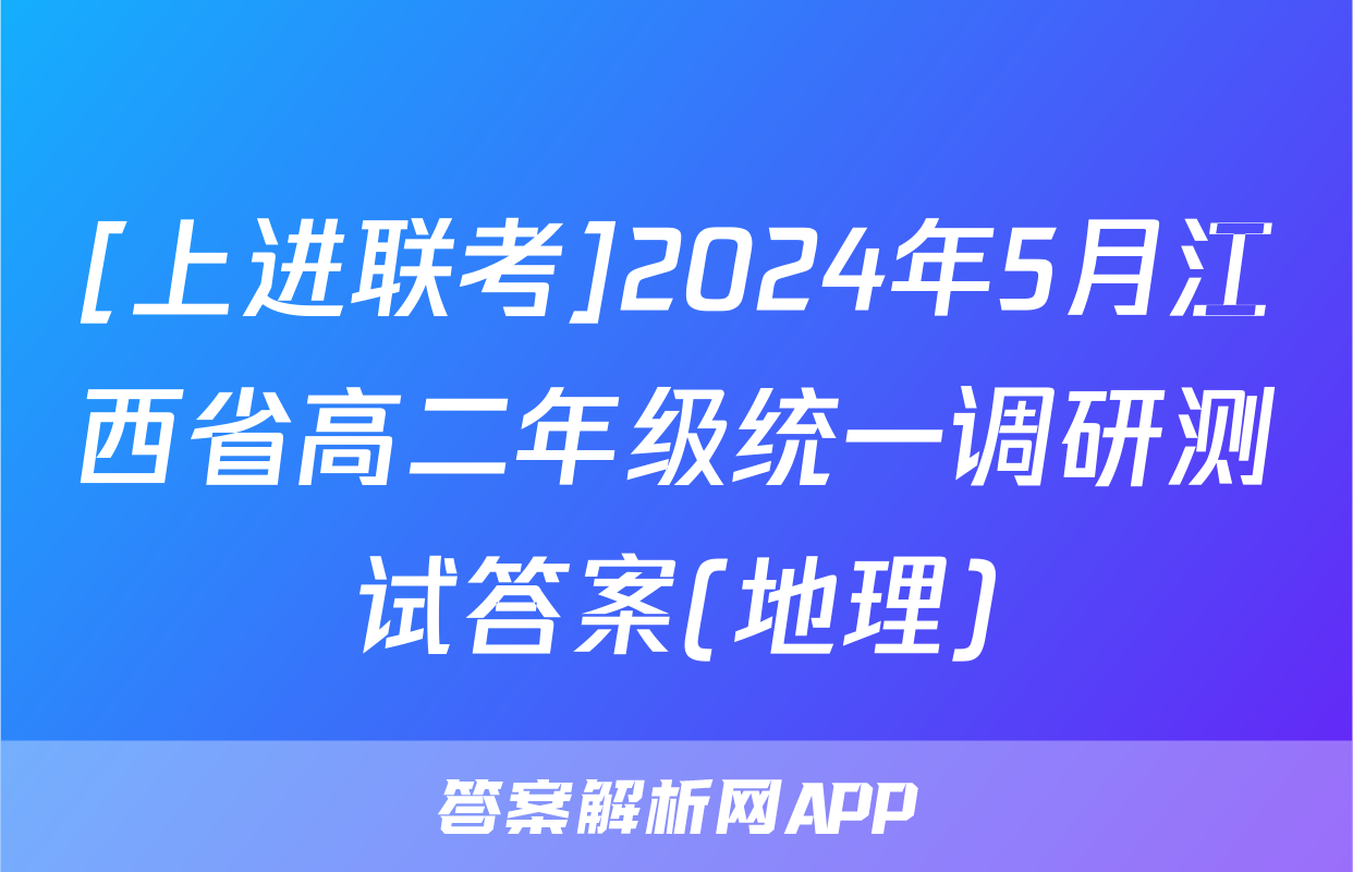 [上进联考]2024年5月江西省高二年级统一调研测试答案(地理)