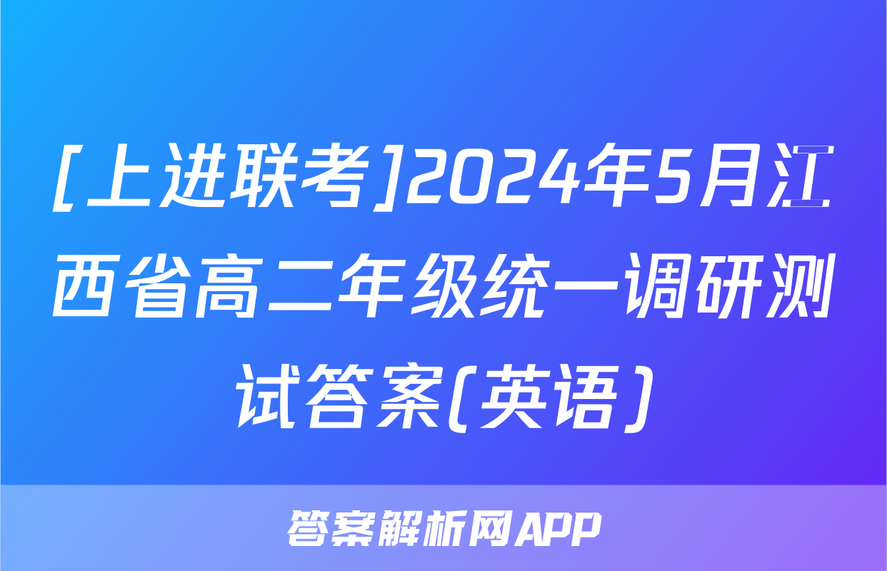 [上进联考]2024年5月江西省高二年级统一调研测试答案(英语)