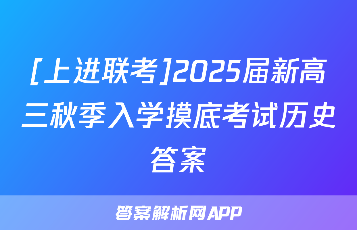 [上进联考]2025届新高三秋季入学摸底考试历史答案