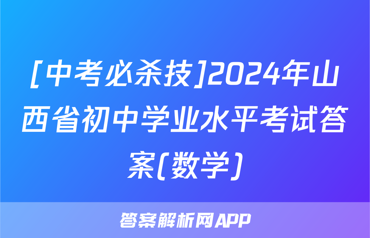 [中考必杀技]2024年山西省初中学业水平考试答案(数学)