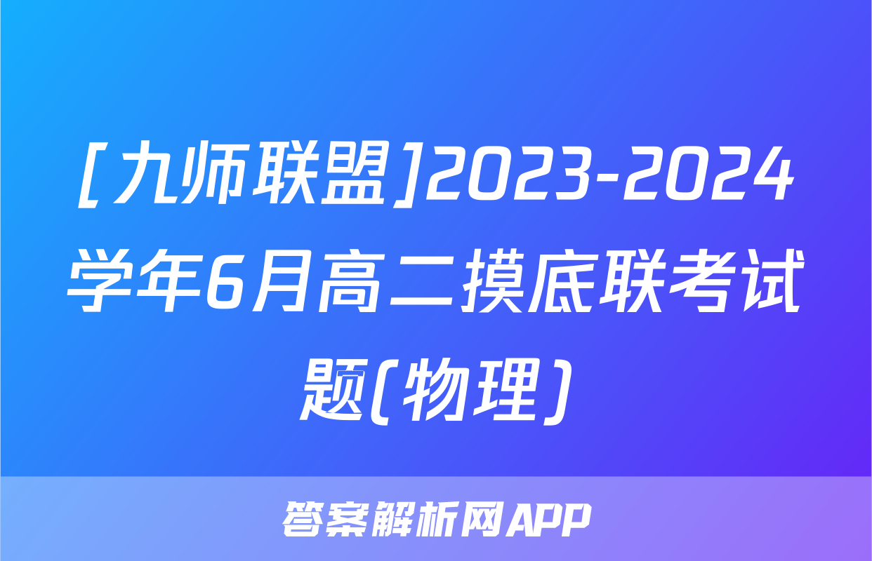 [九师联盟]2023-2024学年6月高二摸底联考试题(物理)