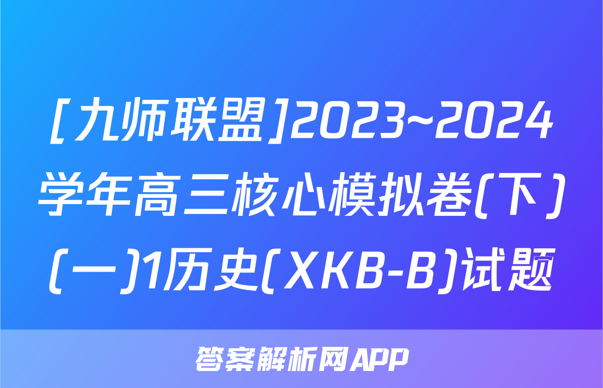 [九师联盟]2023~2024学年高三核心模拟卷(下)(一)1历史(XKB-B)试题