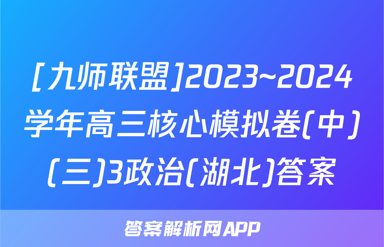 [九师联盟]2023~2024学年高三核心模拟卷(中)(三)3政治(湖北)答案