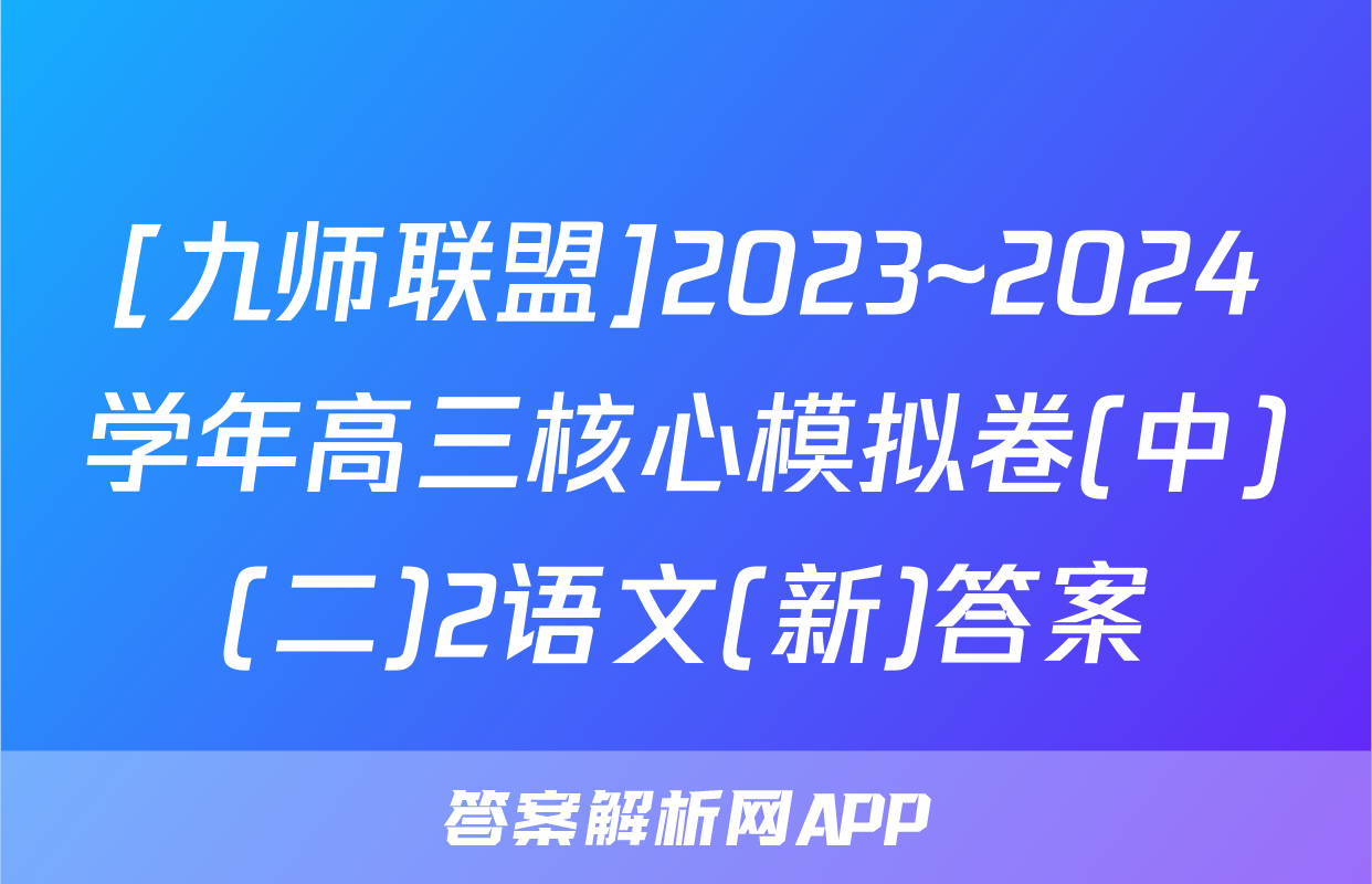 [九师联盟]2023~2024学年高三核心模拟卷(中)(二)2语文(新)答案