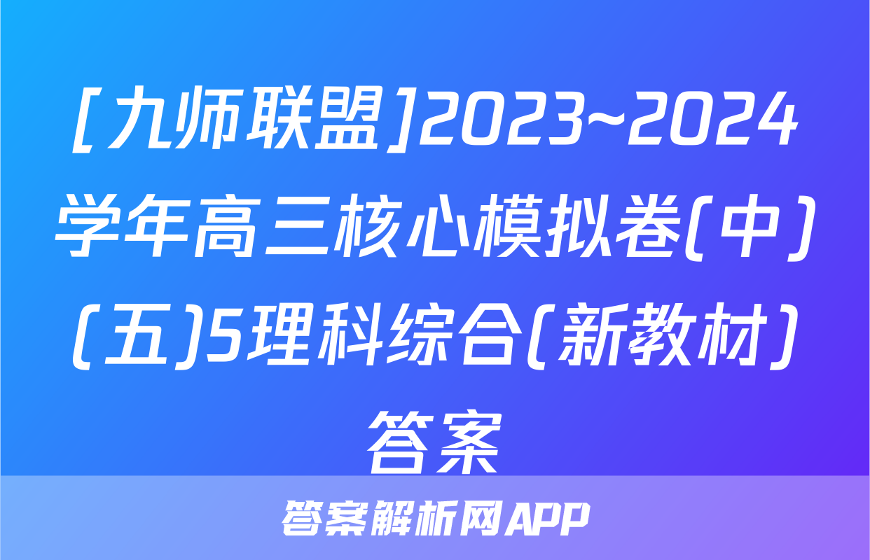[九师联盟]2023~2024学年高三核心模拟卷(中)(五)5理科综合(新教材)答案