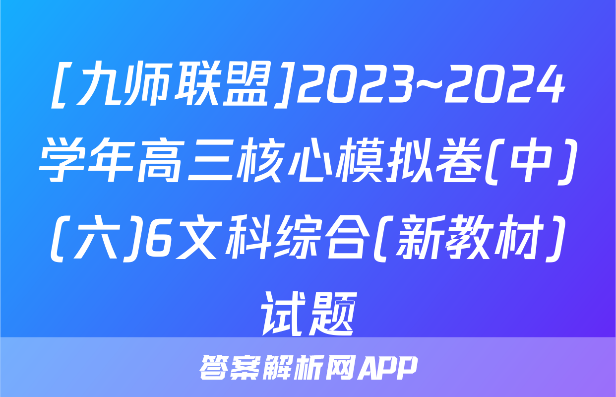 [九师联盟]2023~2024学年高三核心模拟卷(中)(六)6文科综合(新教材)试题