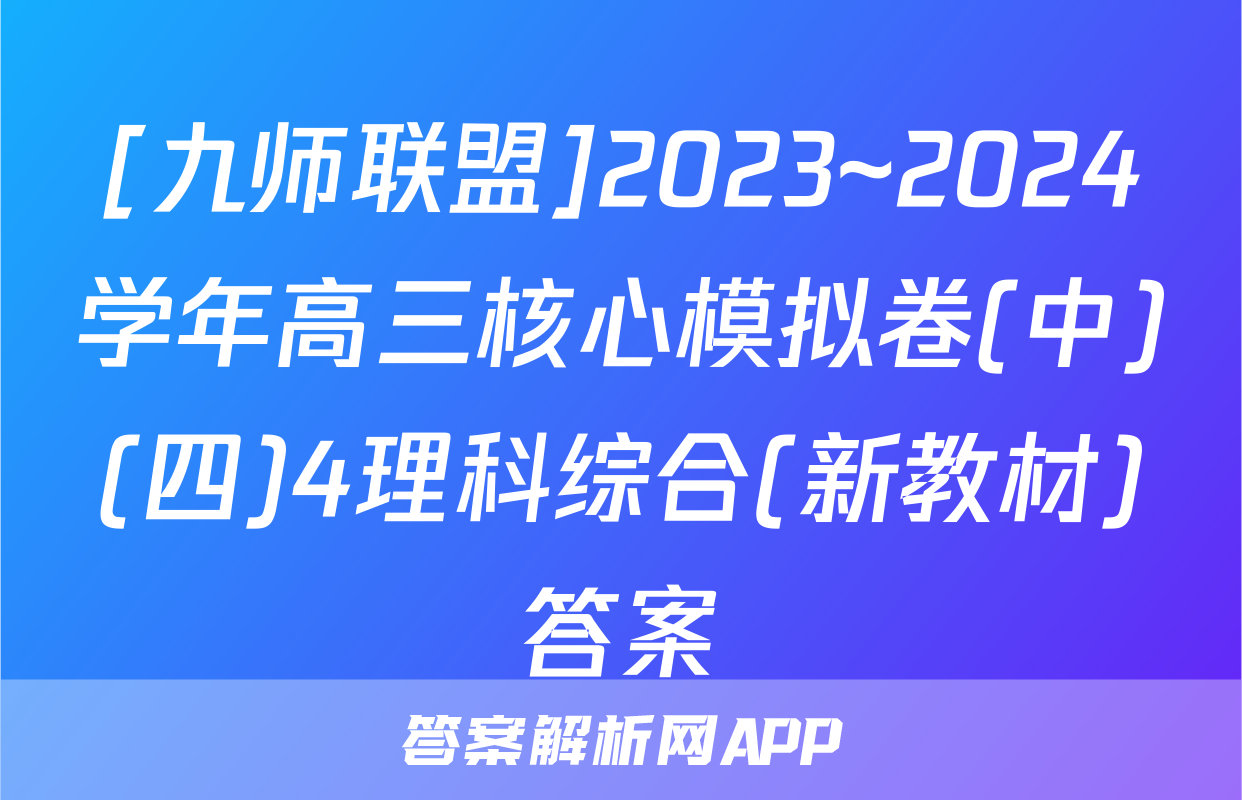 [九师联盟]2023~2024学年高三核心模拟卷(中)(四)4理科综合(新教材)答案