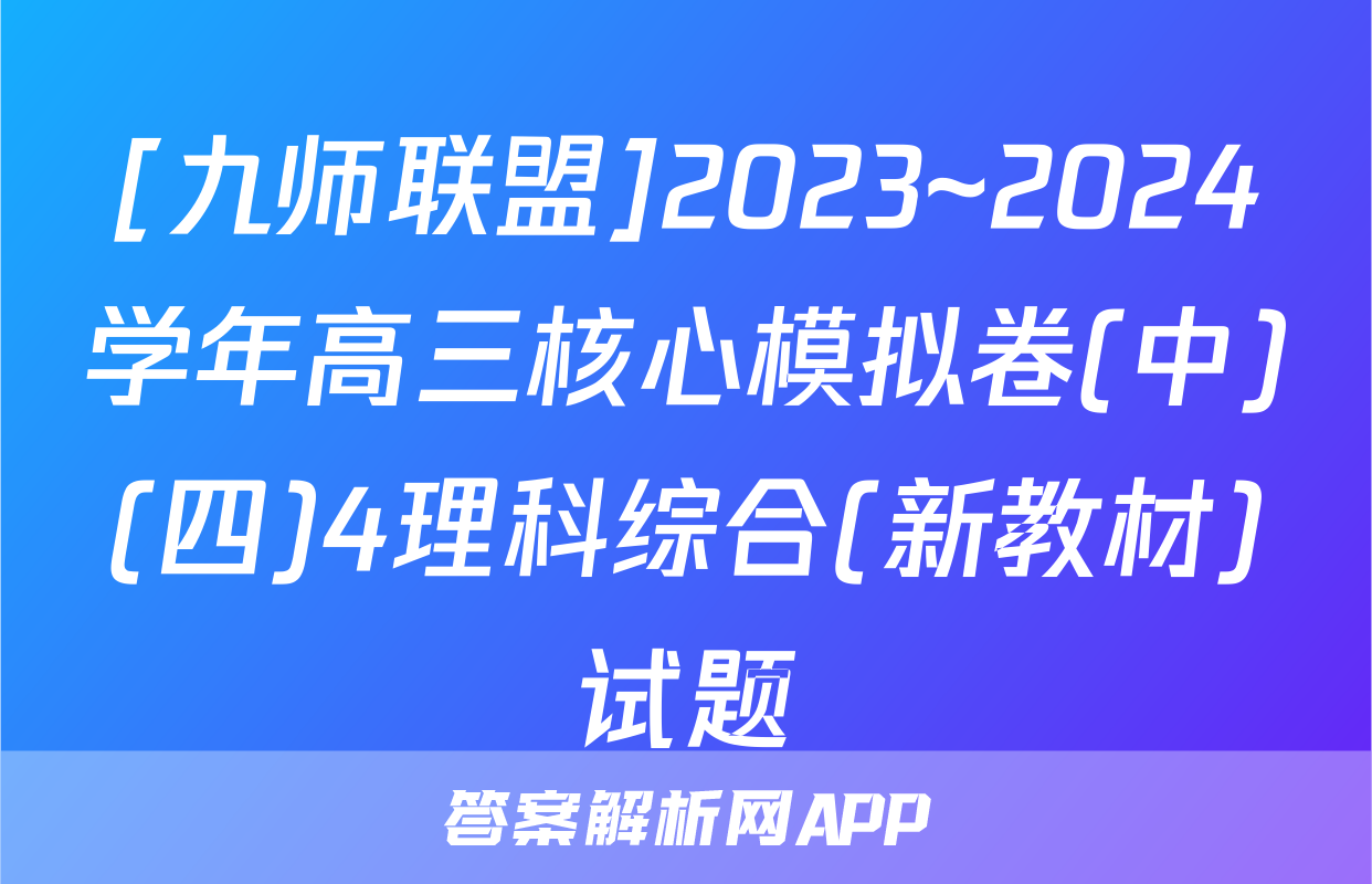 [九师联盟]2023~2024学年高三核心模拟卷(中)(四)4理科综合(新教材)试题