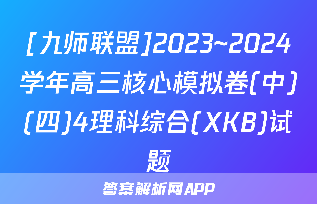 [九师联盟]2023~2024学年高三核心模拟卷(中)(四)4理科综合(XKB)试题