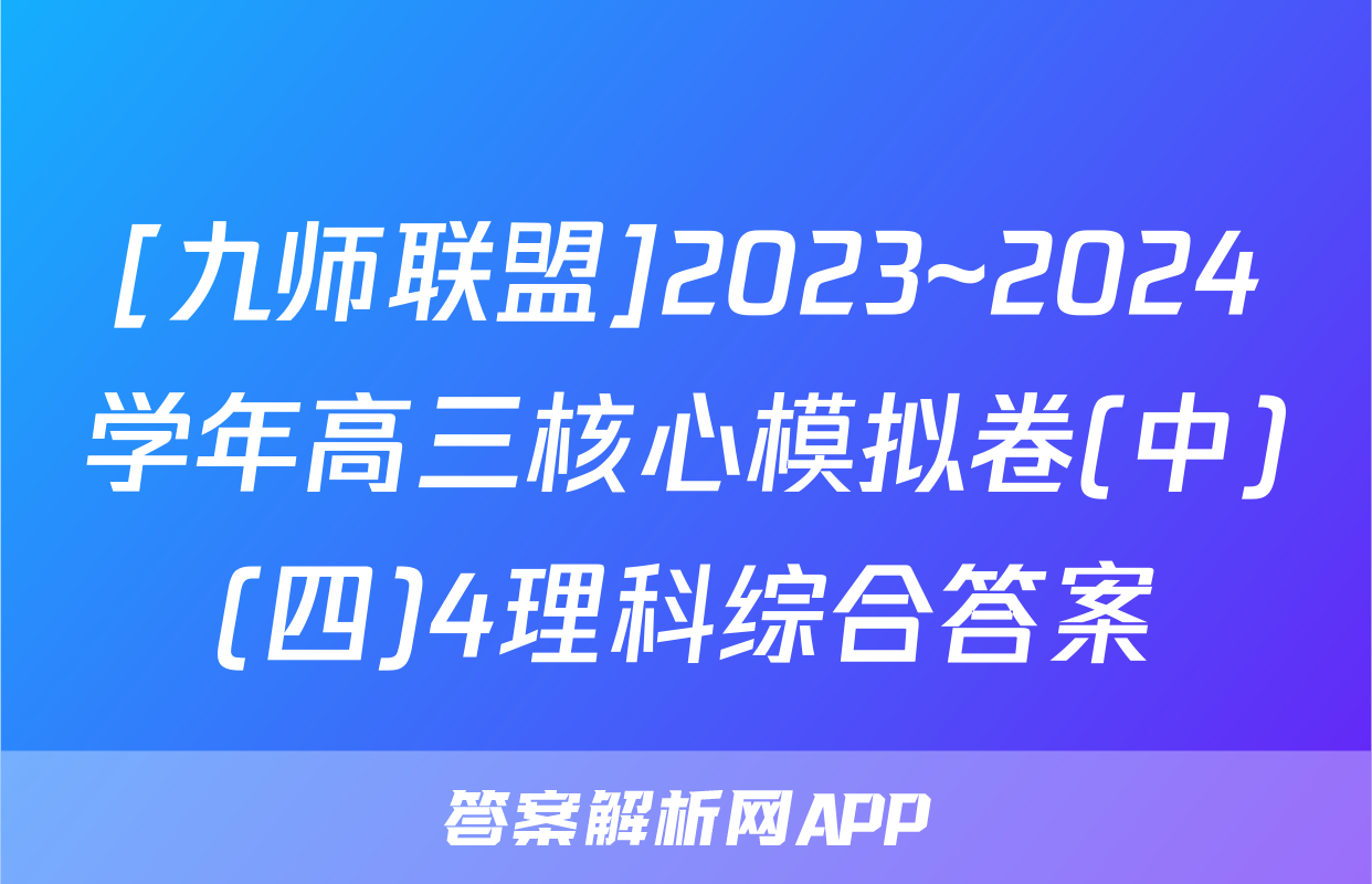 [九师联盟]2023~2024学年高三核心模拟卷(中)(四)4理科综合答案