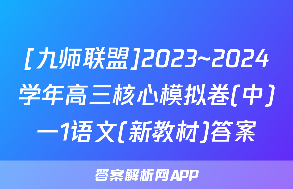 [九师联盟]2023~2024学年高三核心模拟卷(中)一1语文(新教材)答案