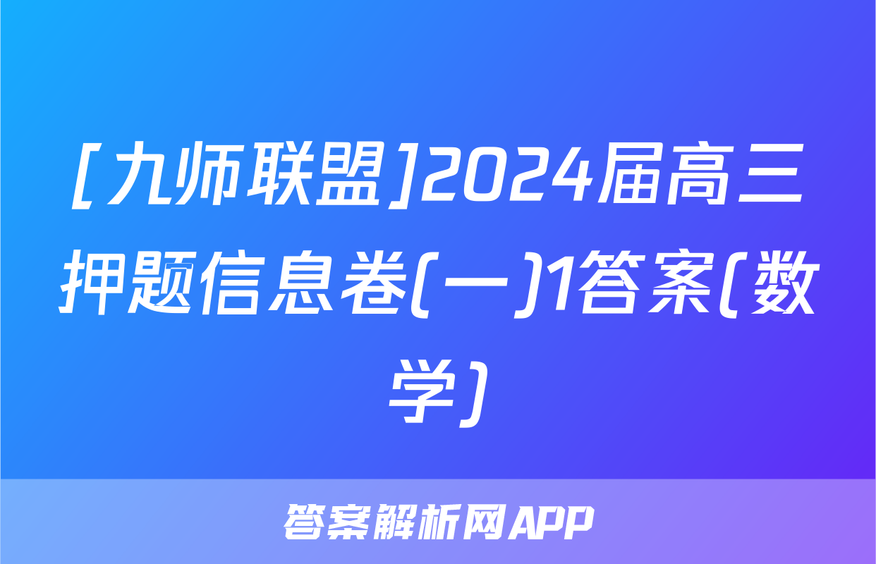 [九师联盟]2024届高三押题信息卷(一)1答案(数学)