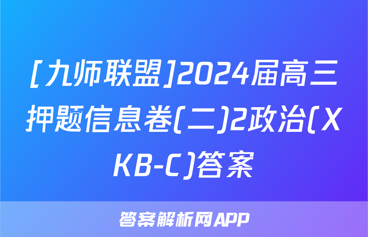[九师联盟]2024届高三押题信息卷(二)2政治(XKB-C)答案