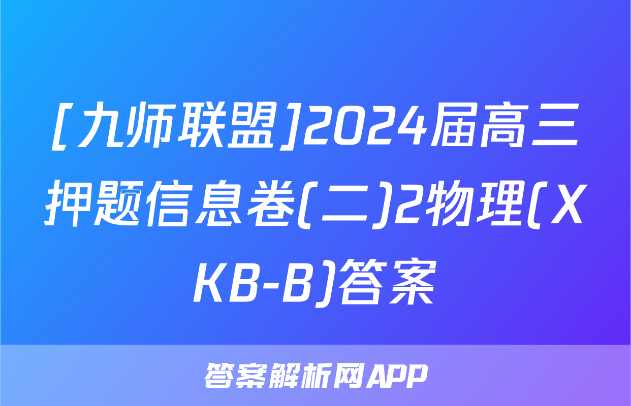 [九师联盟]2024届高三押题信息卷(二)2物理(XKB-B)答案