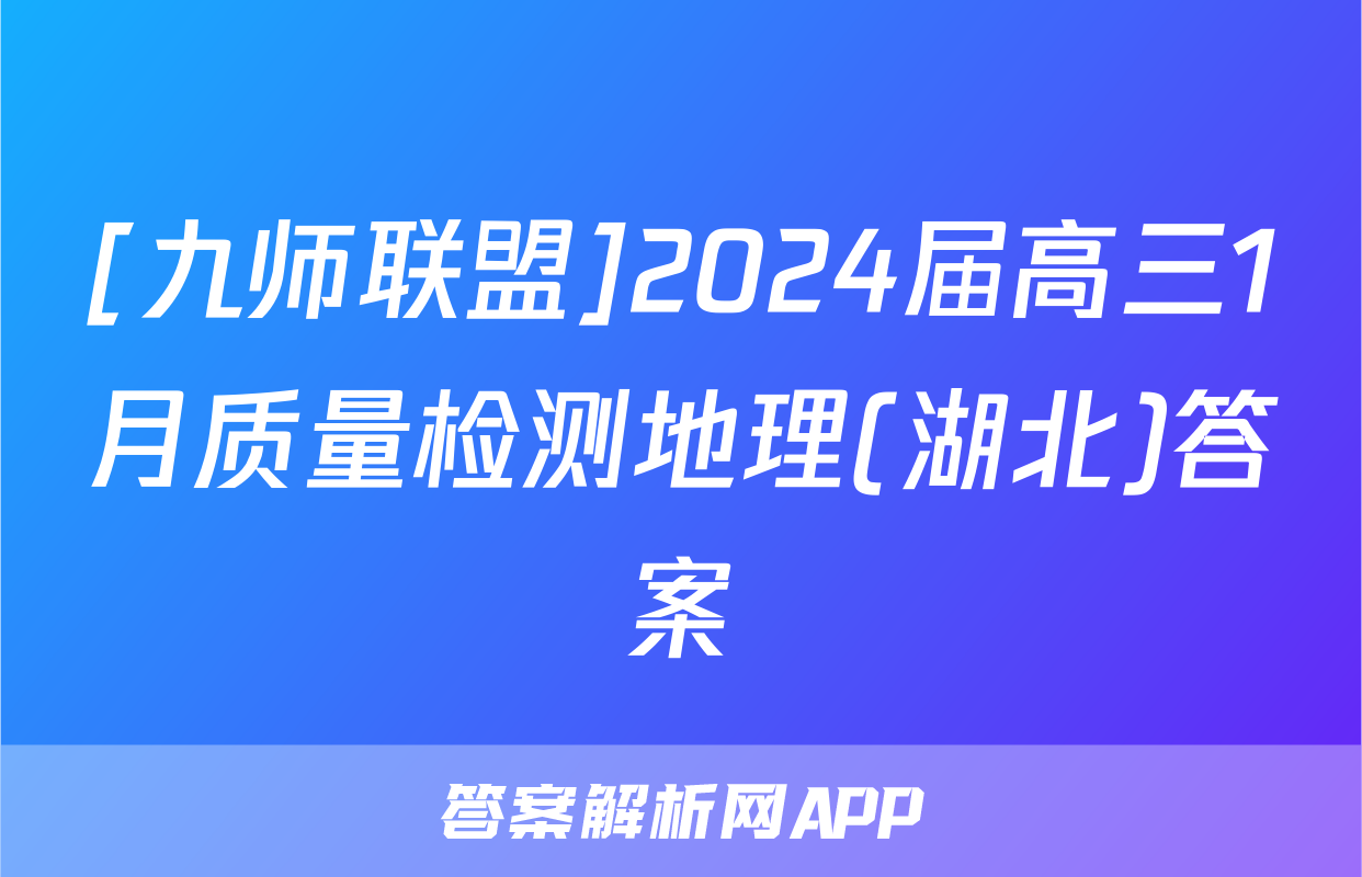 [九师联盟]2024届高三1月质量检测地理(湖北)答案