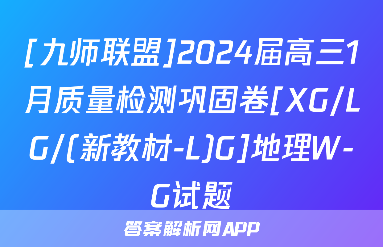 [九师联盟]2024届高三1月质量检测巩固卷[XG/LG/(新教材-L)G]地理W-G试题