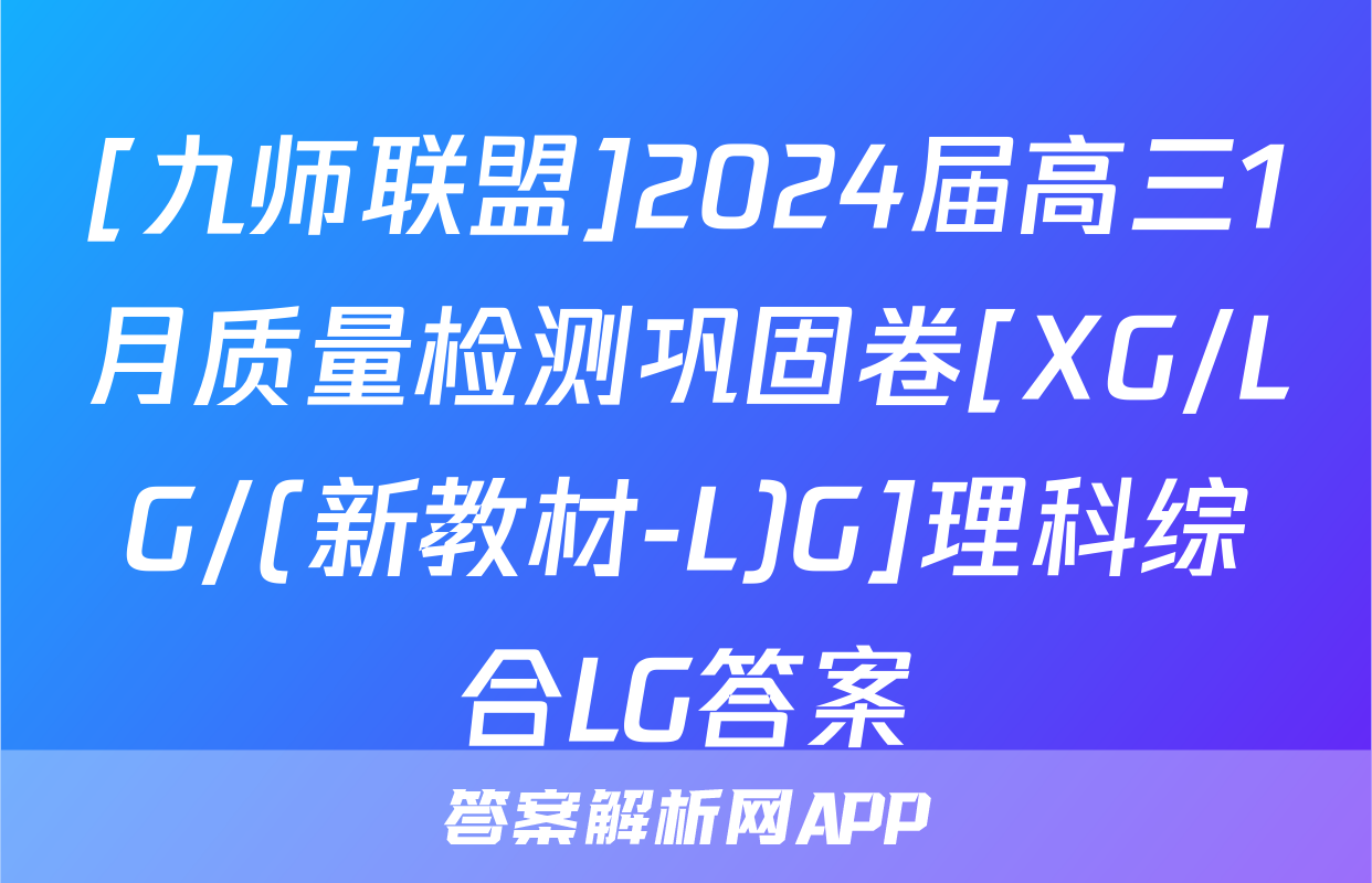 [九师联盟]2024届高三1月质量检测巩固卷[XG/LG/(新教材-L)G]理科综合LG答案