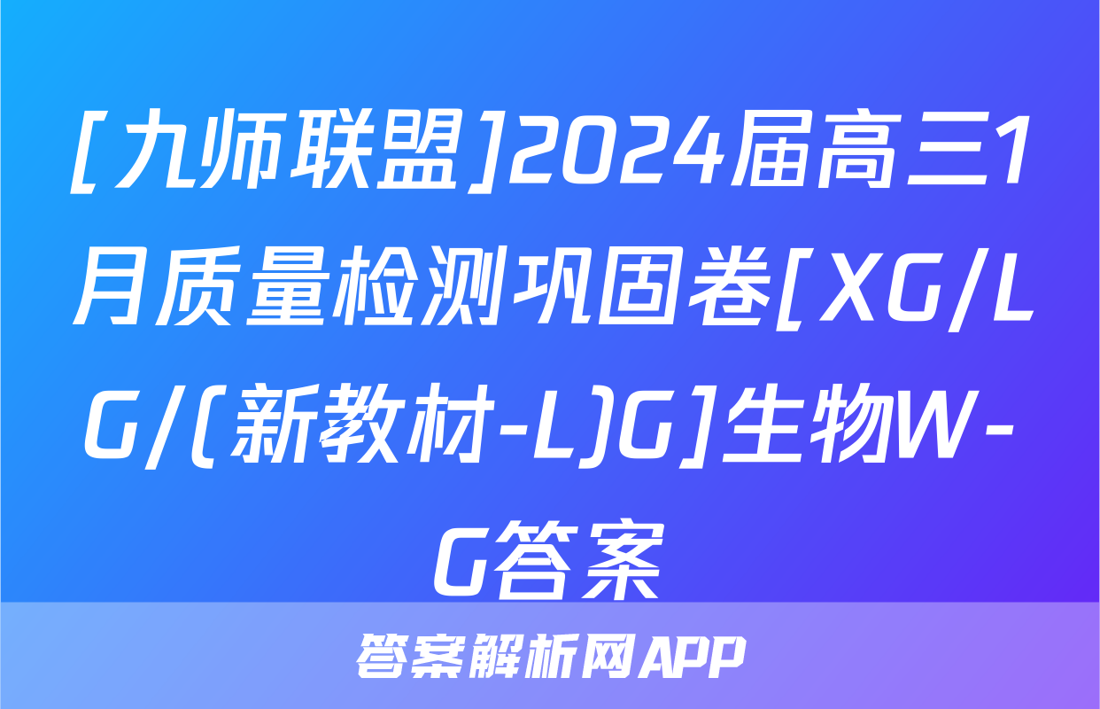 [九师联盟]2024届高三1月质量检测巩固卷[XG/LG/(新教材-L)G]生物W-G答案