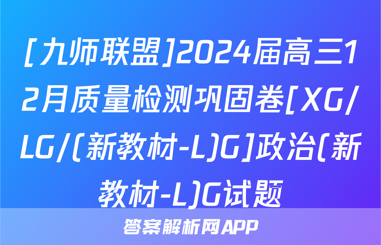 [九师联盟]2024届高三12月质量检测巩固卷[XG/LG/(新教材-L)G]政治(新教材-L)G试题