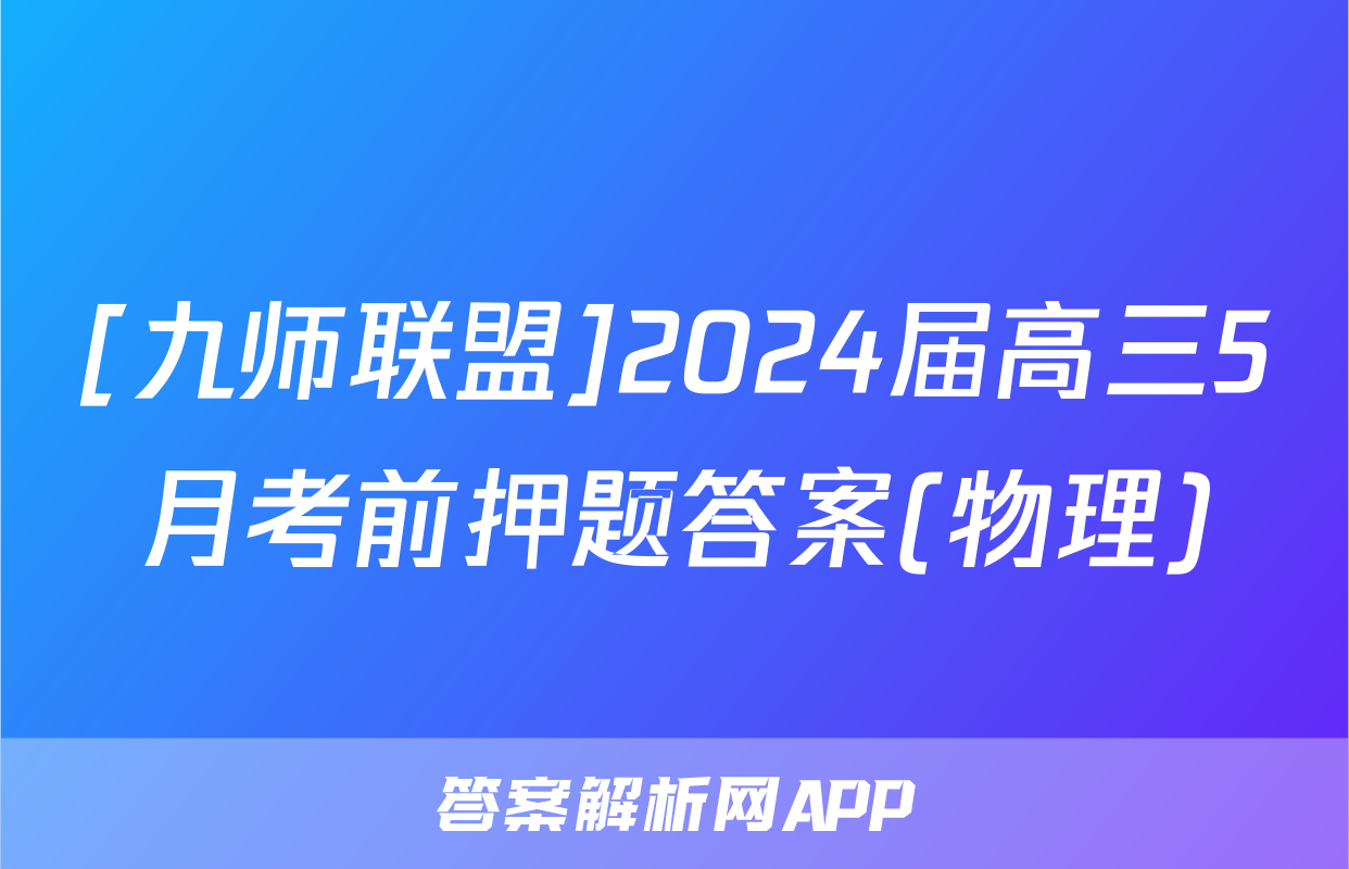 [九师联盟]2024届高三5月考前押题答案(物理)