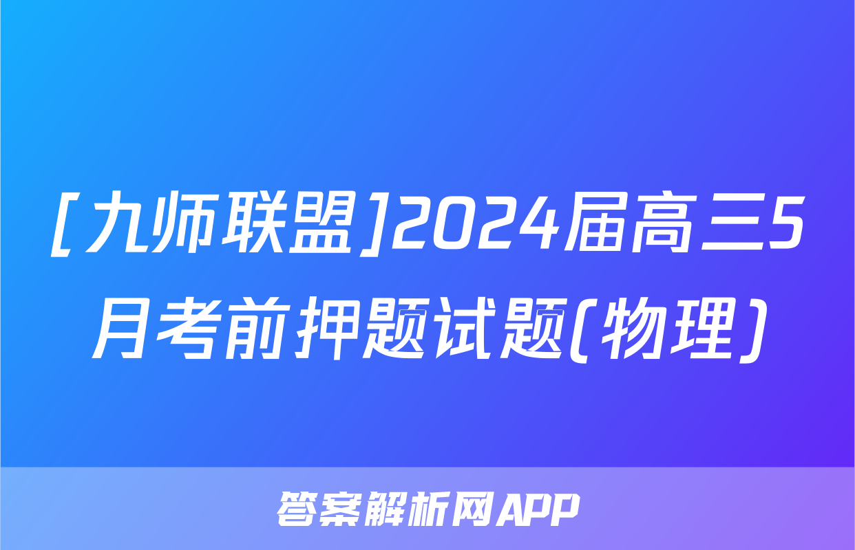 [九师联盟]2024届高三5月考前押题试题(物理)