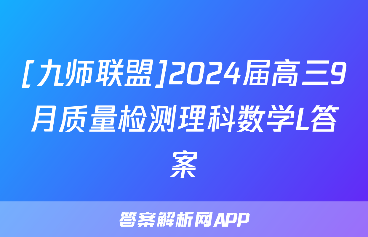 [九师联盟]2024届高三9月质量检测理科数学L答案