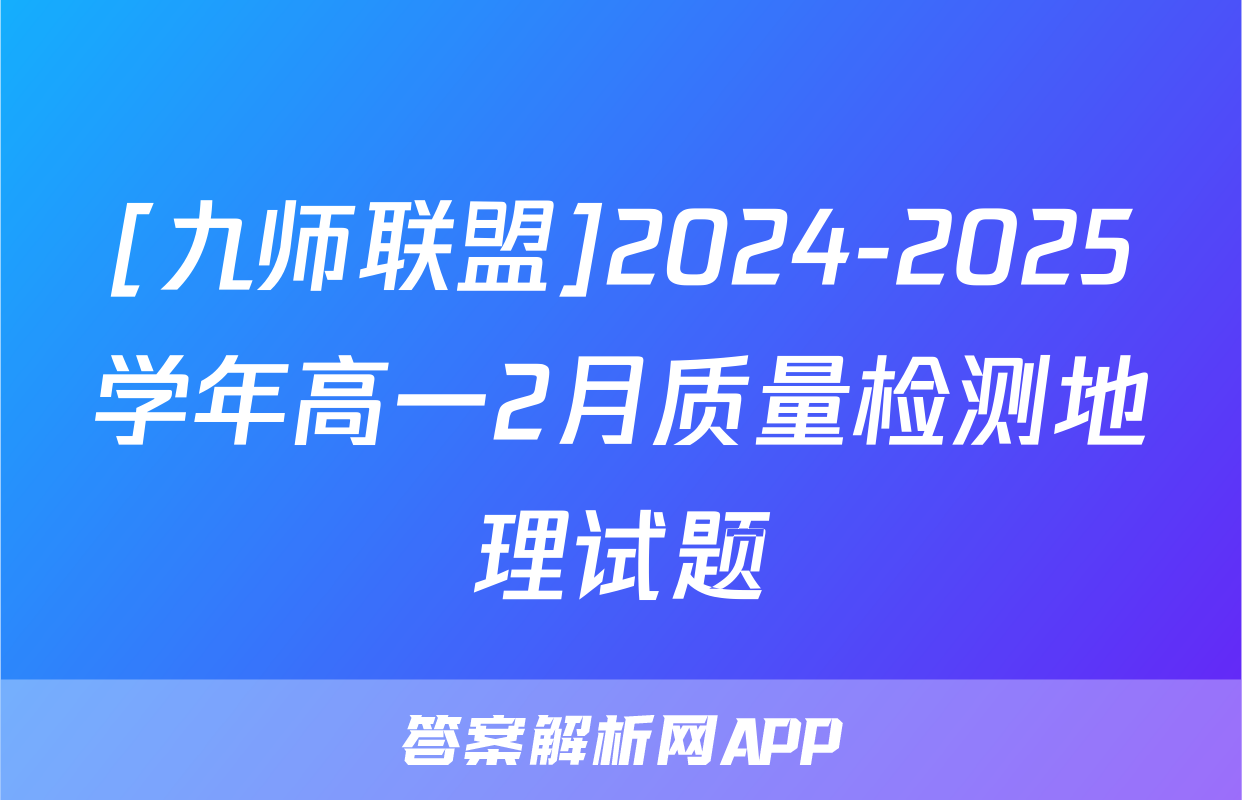 [九师联盟]2024-2025学年高一2月质量检测地理试题