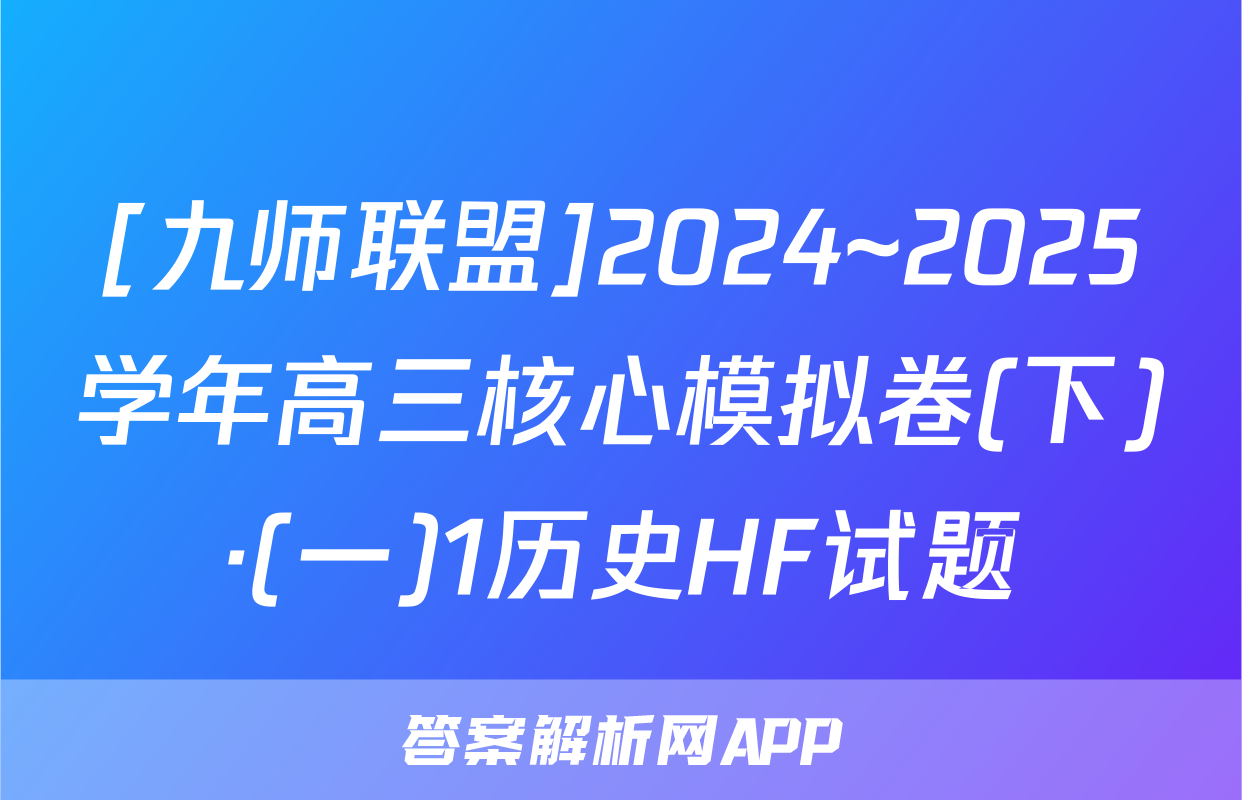 [九师联盟]2024~2025学年高三核心模拟卷(下)·(一)1历史HF试题