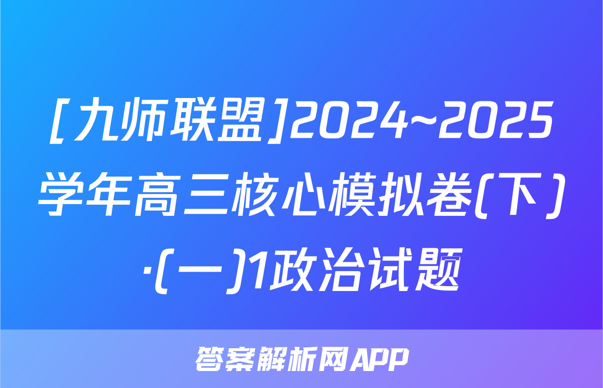 [九师联盟]2024~2025学年高三核心模拟卷(下)·(一)1政治试题