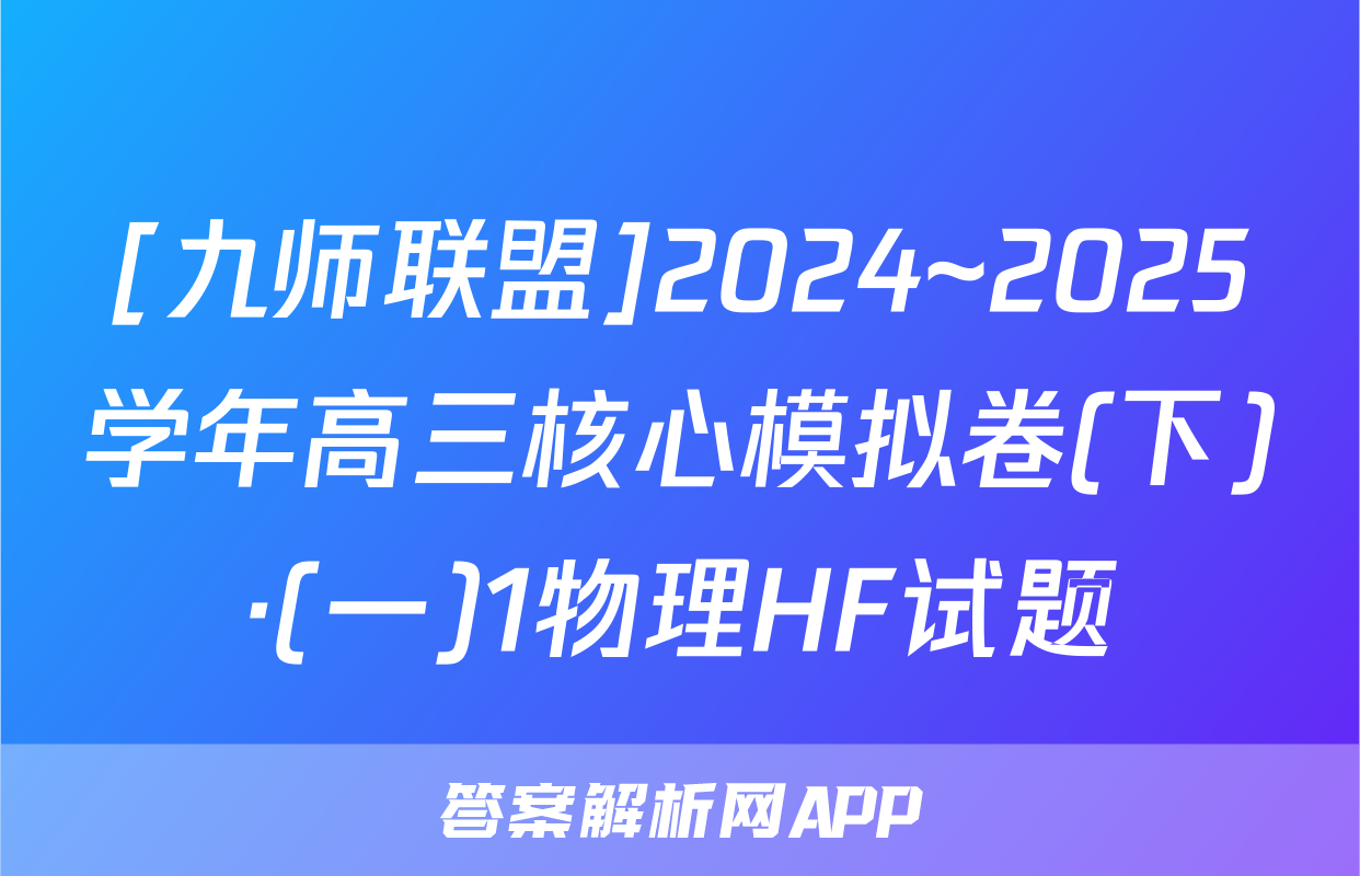 [九师联盟]2024~2025学年高三核心模拟卷(下)·(一)1物理HF试题