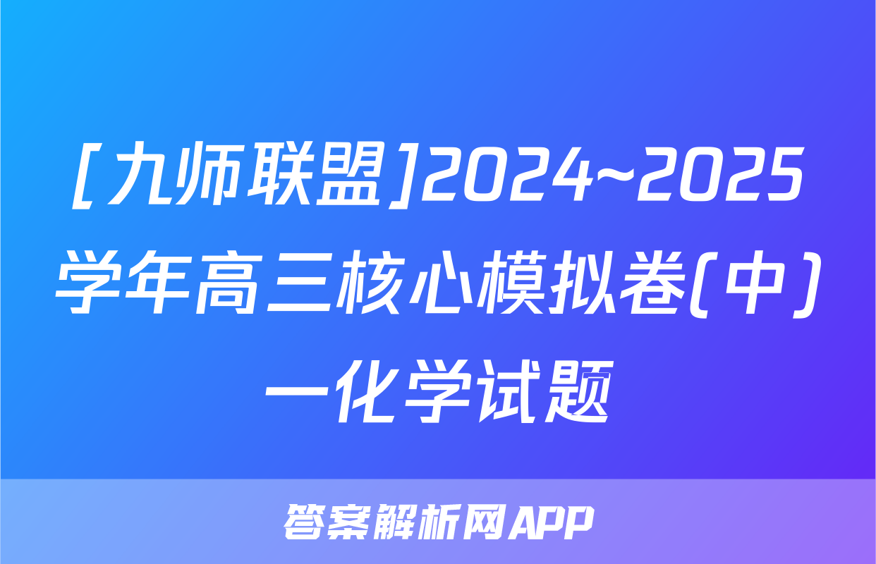 [九师联盟]2024~2025学年高三核心模拟卷(中)一化学试题