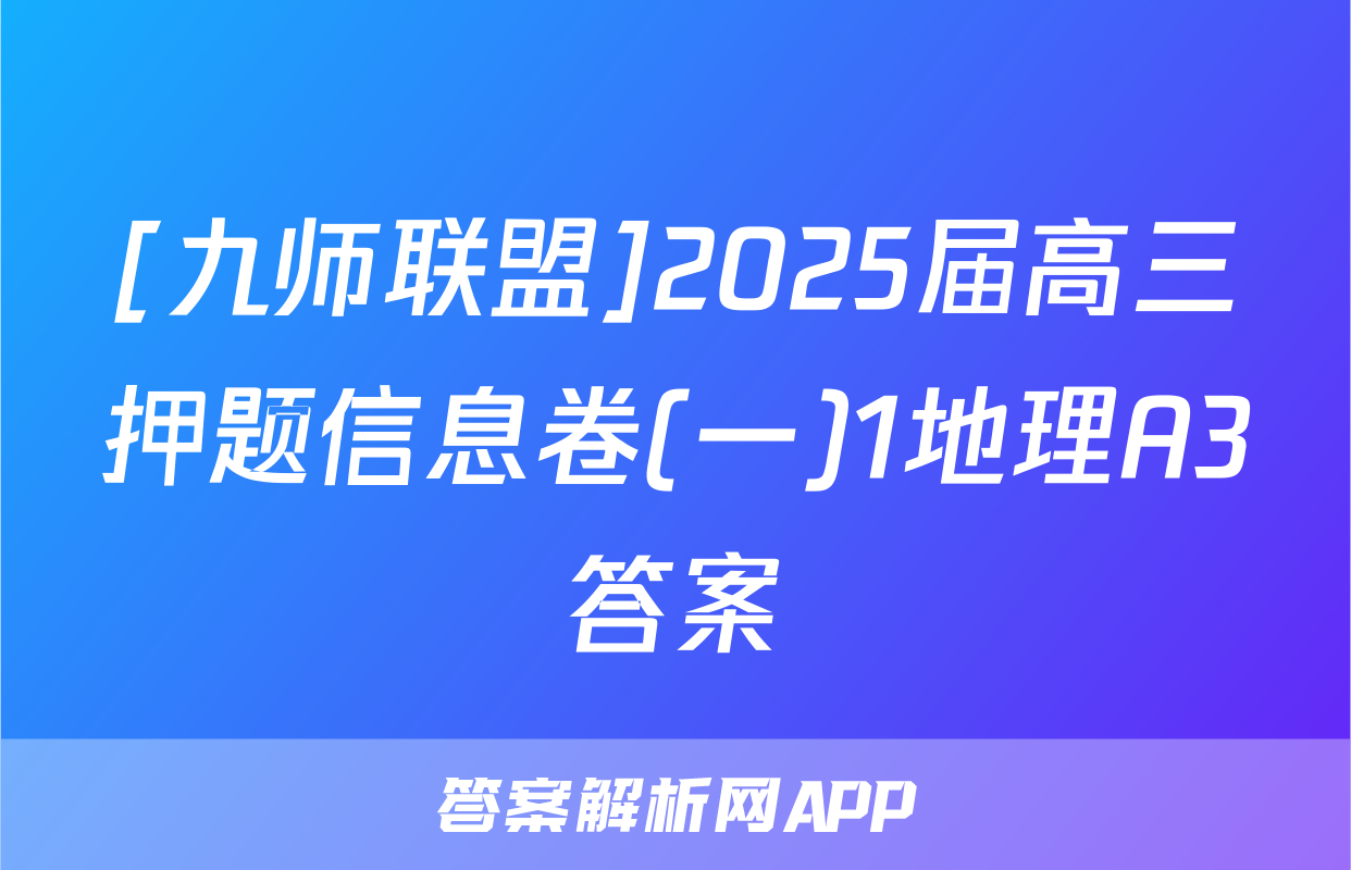 [九师联盟]2025届高三押题信息卷(一)1地理A3答案