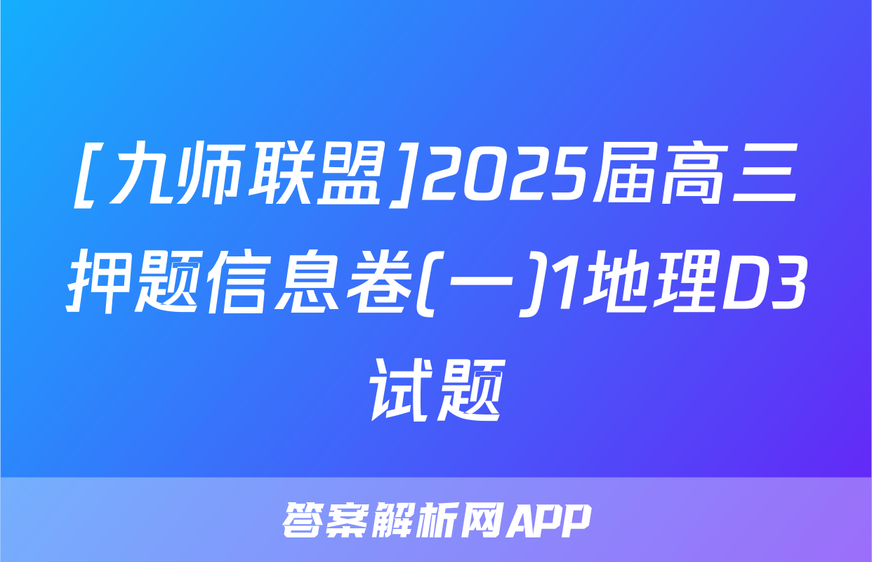 [九师联盟]2025届高三押题信息卷(一)1地理D3试题