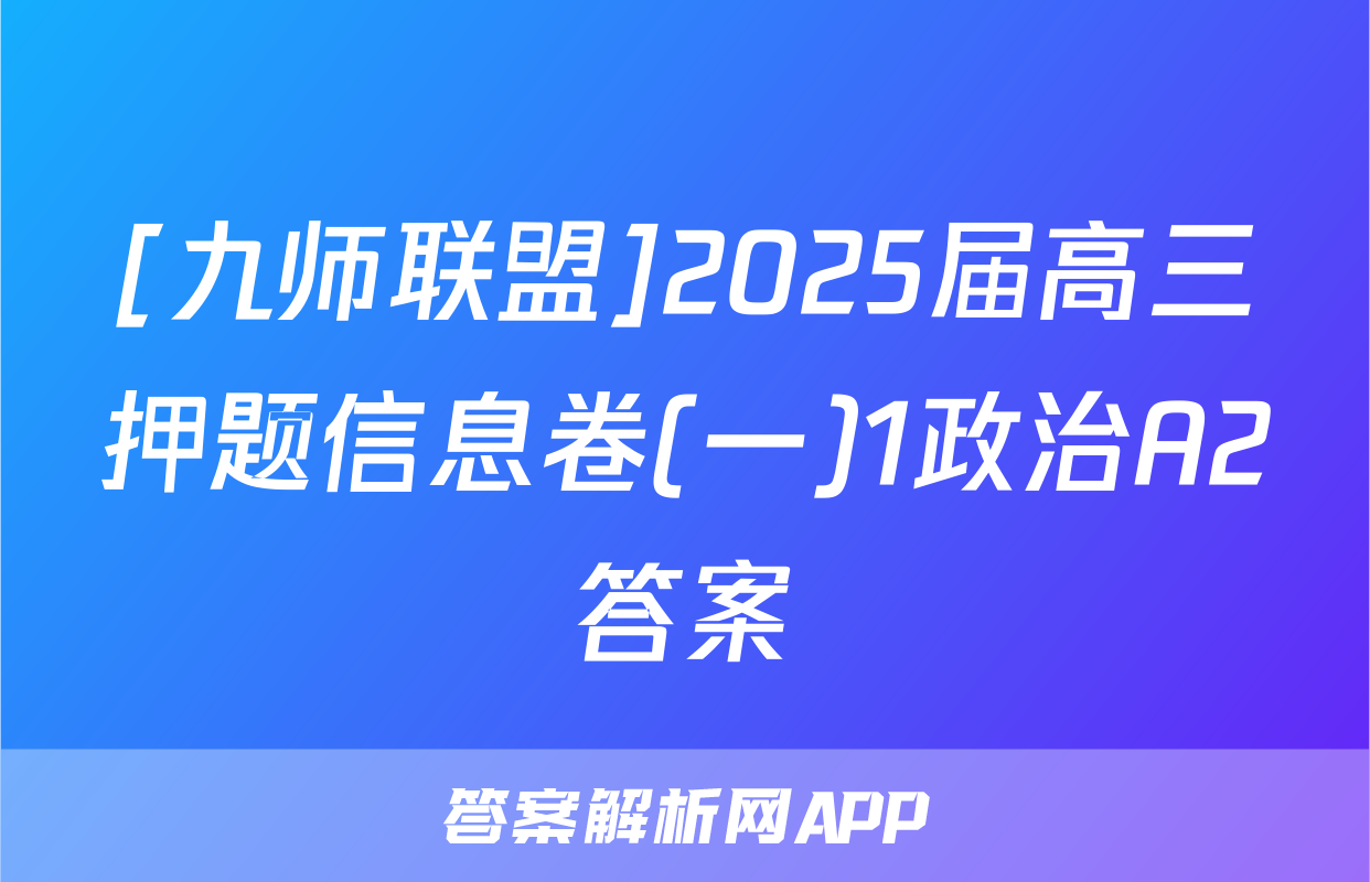 [九师联盟]2025届高三押题信息卷(一)1政治A2答案