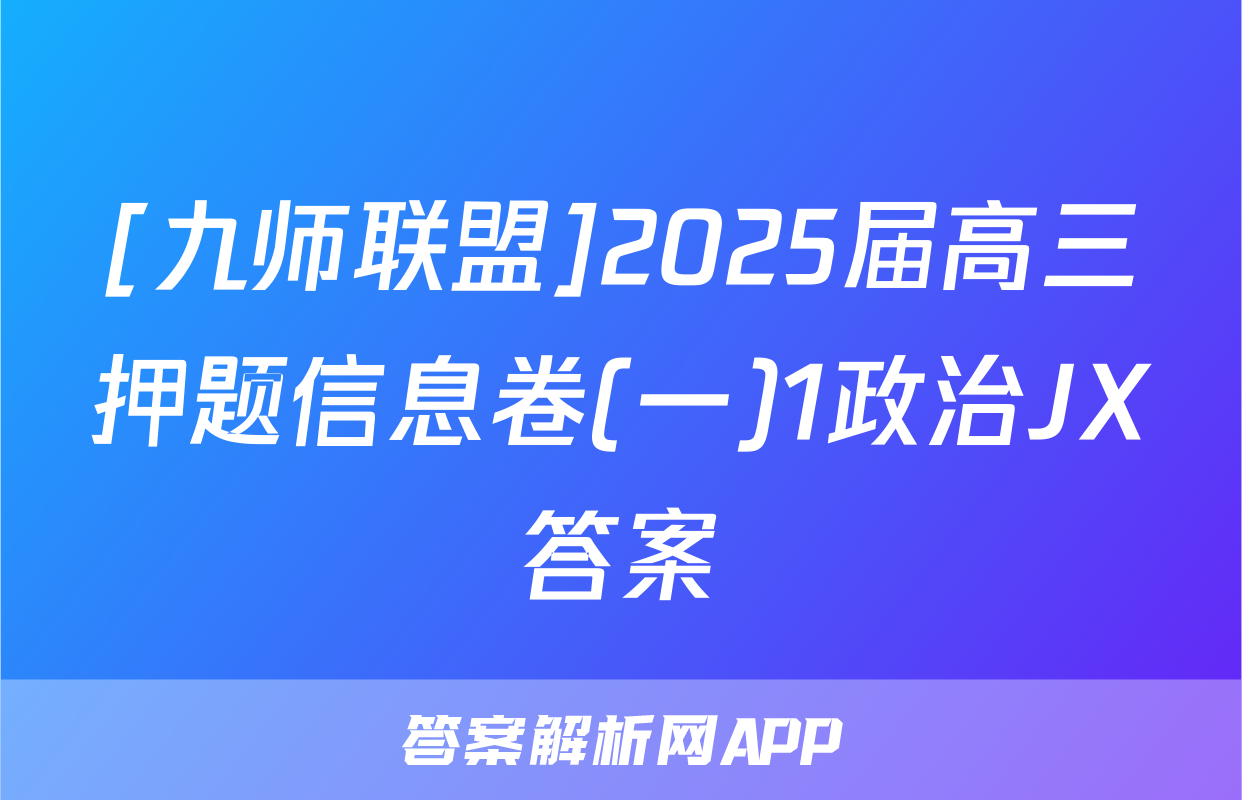 [九师联盟]2025届高三押题信息卷(一)1政治JX答案