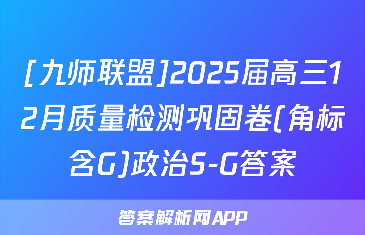 [九师联盟]2025届高三12月质量检测巩固卷(角标含G)政治S-G答案