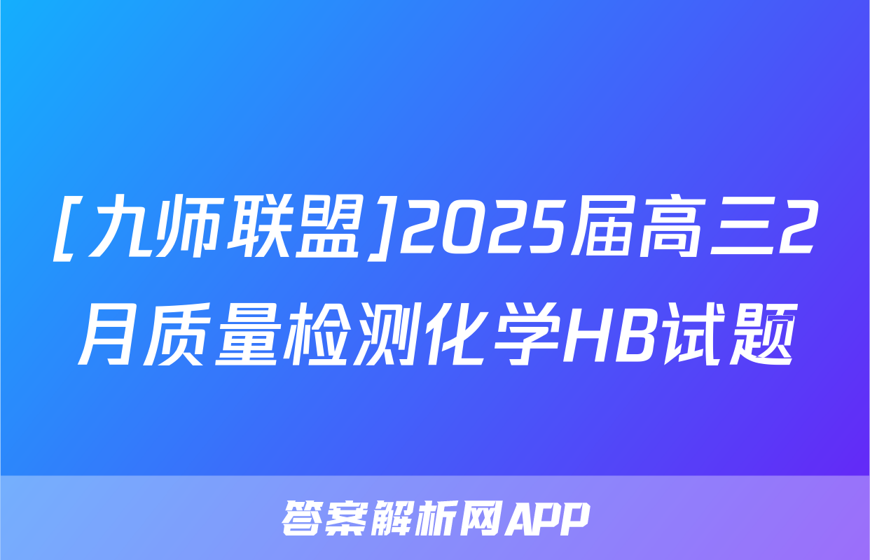 [九师联盟]2025届高三2月质量检测化学HB试题