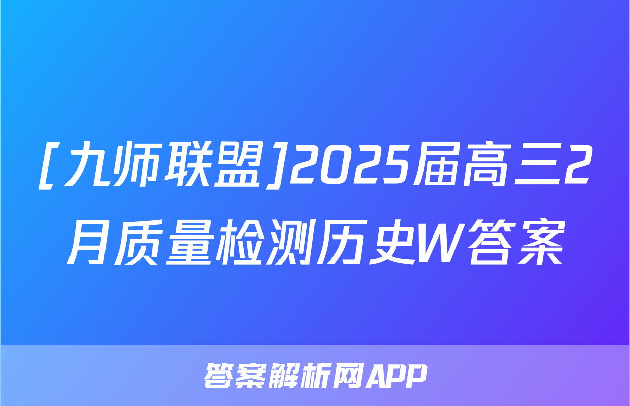 [九师联盟]2025届高三2月质量检测历史W答案
